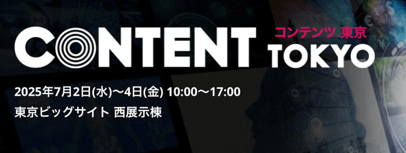 CONTENT TOKYO展示会、東京ビッグサイトにて開催。2025年7月2日(水)〜4日(金)10:00〜17:00